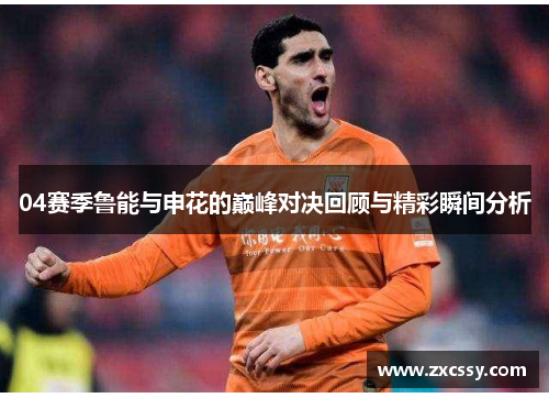 04赛季鲁能与申花的巅峰对决回顾与精彩瞬间分析