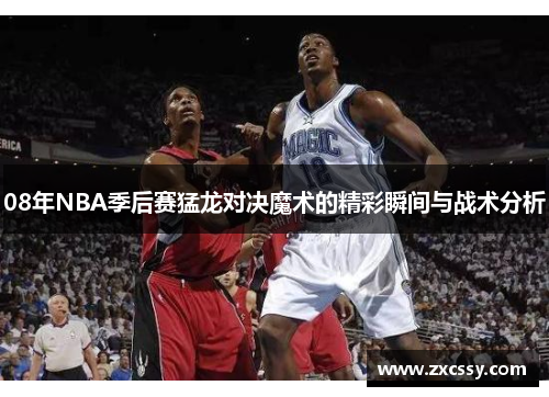 08年NBA季后赛猛龙对决魔术的精彩瞬间与战术分析