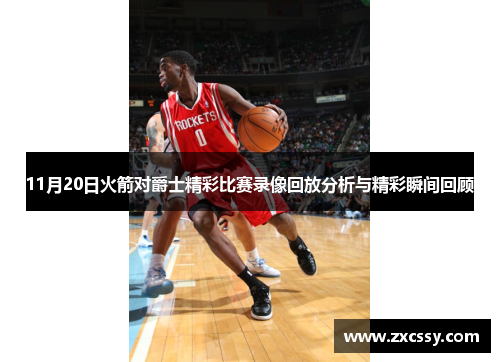 11月20日火箭对爵士精彩比赛录像回放分析与精彩瞬间回顾