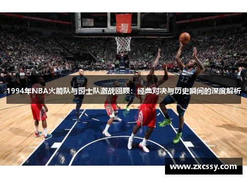 1994年NBA火箭队与爵士队激战回顾：经典对决与历史瞬间的深度解析