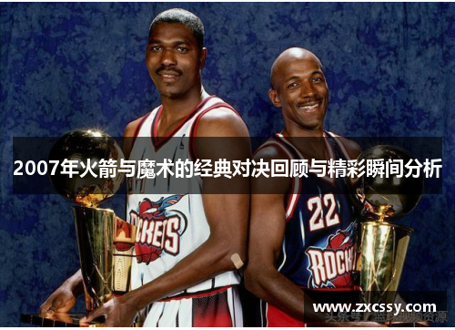 2007年火箭与魔术的经典对决回顾与精彩瞬间分析