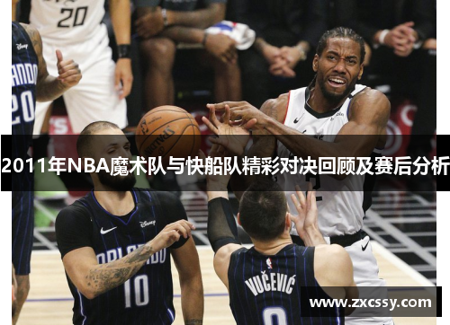 2011年NBA魔术队与快船队精彩对决回顾及赛后分析