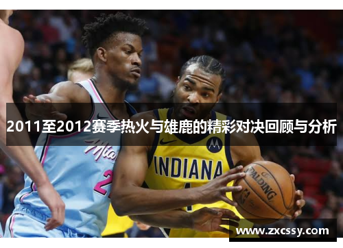 2011至2012赛季热火与雄鹿的精彩对决回顾与分析