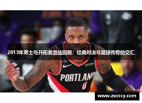 2013年勇士与开拓者激战回顾：经典对决与篮球传奇的交汇