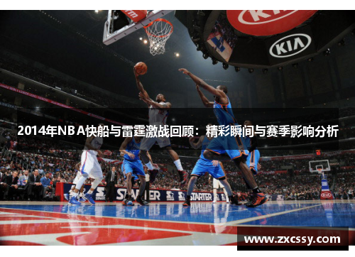2014年NBA快船与雷霆激战回顾：精彩瞬间与赛季影响分析