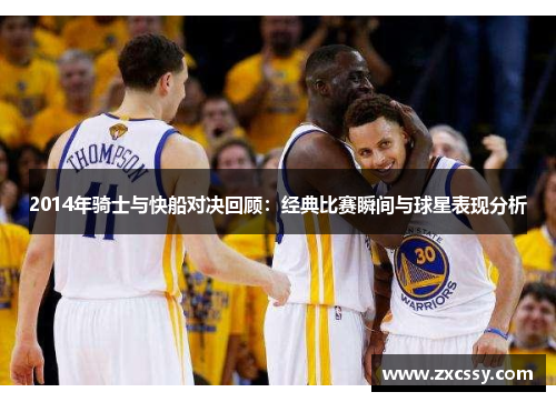 2014年骑士与快船对决回顾：经典比赛瞬间与球星表现分析