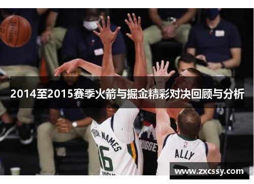 2014至2015赛季火箭与掘金精彩对决回顾与分析