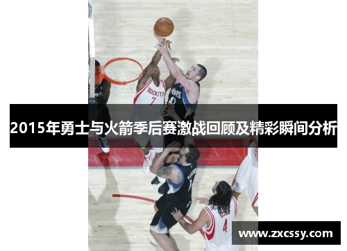 2015年勇士与火箭季后赛激战回顾及精彩瞬间分析