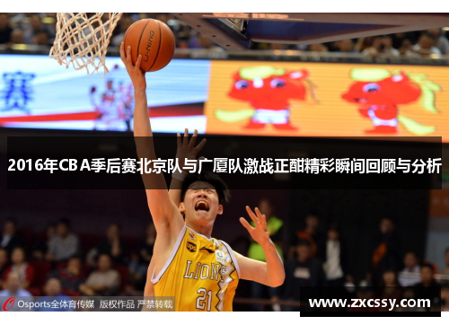 2016年CBA季后赛北京队与广厦队激战正酣精彩瞬间回顾与分析