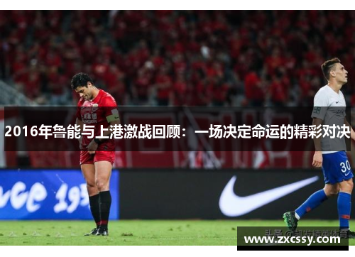 2016年鲁能与上港激战回顾：一场决定命运的精彩对决