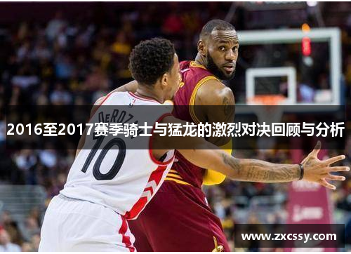 2016至2017赛季骑士与猛龙的激烈对决回顾与分析