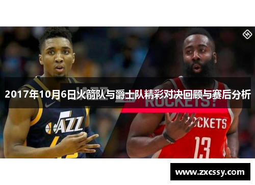 2017年10月6日火箭队与爵士队精彩对决回顾与赛后分析