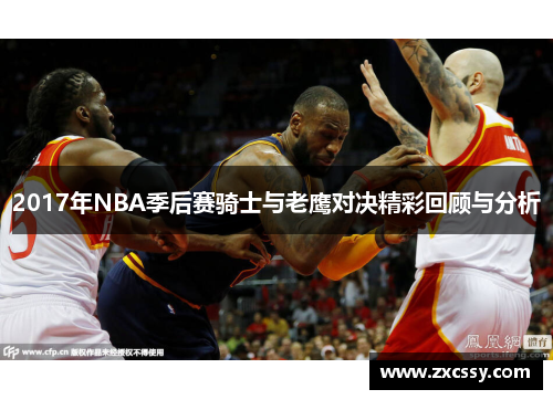 2017年NBA季后赛骑士与老鹰对决精彩回顾与分析