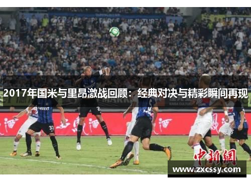 2017年国米与里昂激战回顾：经典对决与精彩瞬间再现