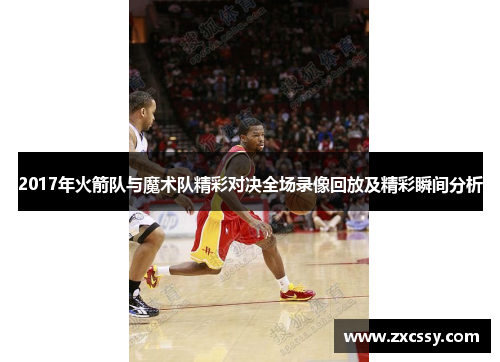 2017年火箭队与魔术队精彩对决全场录像回放及精彩瞬间分析