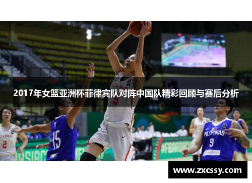 2017年女篮亚洲杯菲律宾队对阵中国队精彩回顾与赛后分析