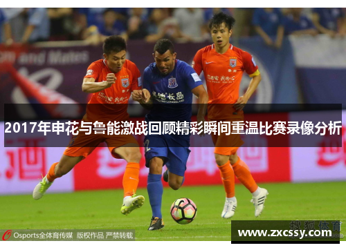 2017年申花与鲁能激战回顾精彩瞬间重温比赛录像分析