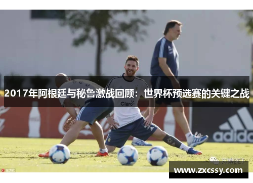 2017年阿根廷与秘鲁激战回顾：世界杯预选赛的关键之战