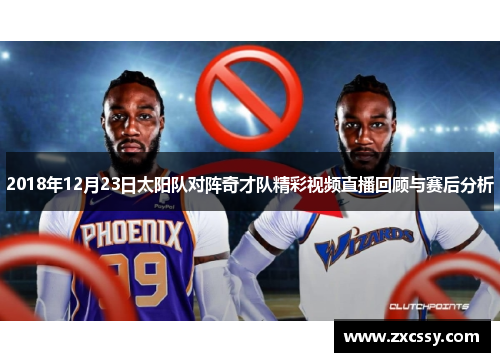 2018年12月23日太阳队对阵奇才队精彩视频直播回顾与赛后分析