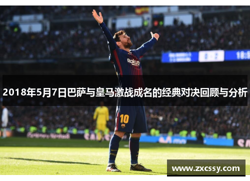 2018年5月7日巴萨与皇马激战成名的经典对决回顾与分析