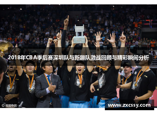 2018年CBA季后赛深圳队与新疆队激战回顾与精彩瞬间分析