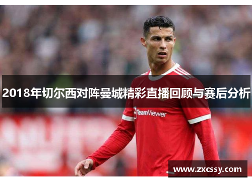 2018年切尔西对阵曼城精彩直播回顾与赛后分析