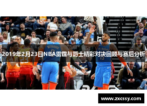 2019年2月23日NBA雷霆与爵士精彩对决回顾与赛后分析
