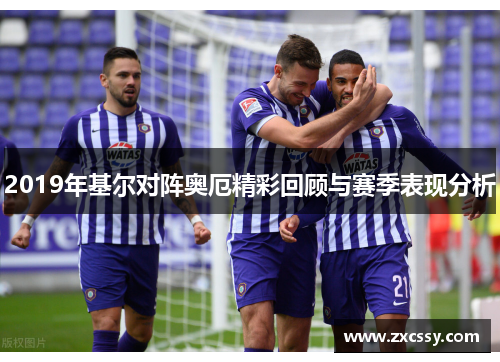 2019年基尔对阵奥厄精彩回顾与赛季表现分析