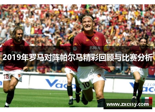 2019年罗马对阵帕尔马精彩回顾与比赛分析