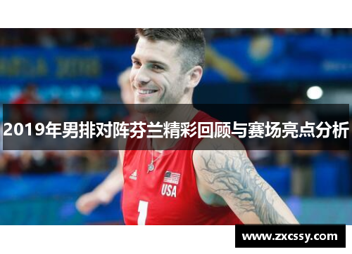 2019年男排对阵芬兰精彩回顾与赛场亮点分析