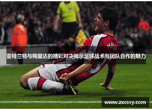 亚特兰特与梅里达的精彩对决揭示足球战术与团队合作的魅力