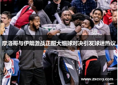 摩洛哥与伊朗激战正酣大细球对决引发球迷热议