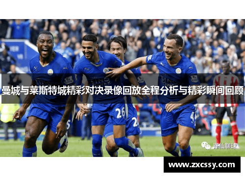 曼城与莱斯特城精彩对决录像回放全程分析与精彩瞬间回顾