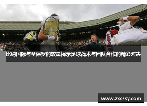 比纳国际与圣保罗的较量揭示足球战术与团队合作的精彩对决