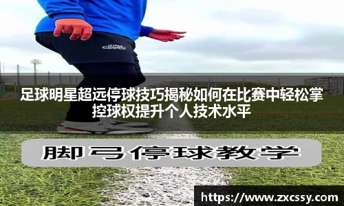 足球明星超远停球技巧揭秘如何在比赛中轻松掌控球权提升个人技术水平