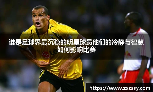 谁是足球界最沉稳的明星球员他们的冷静与智慧如何影响比赛