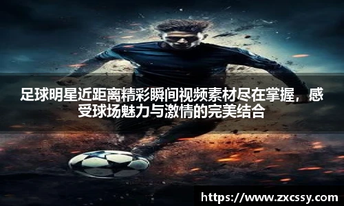 足球明星近距离精彩瞬间视频素材尽在掌握，感受球场魅力与激情的完美结合